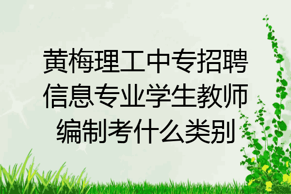 黄梅理工中专招聘信息专业学生教师编制考什么类别