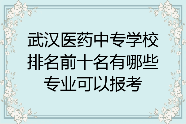 武汉医药中专学校排名前十名有哪些专业可以报考