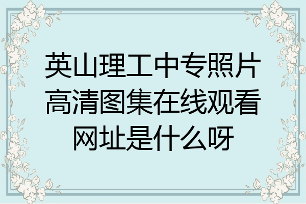 英山理工中专照片高清图集在线观看网址是什么呀