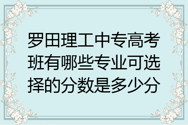 罗田理工中专高考班有哪些专业可选择的分数是多少分