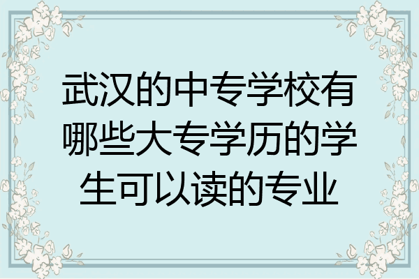 武汉的中专学校有哪些大专学历的学生可以读的专业