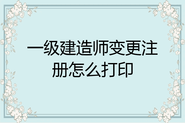 一级建造师变更注册怎么打印