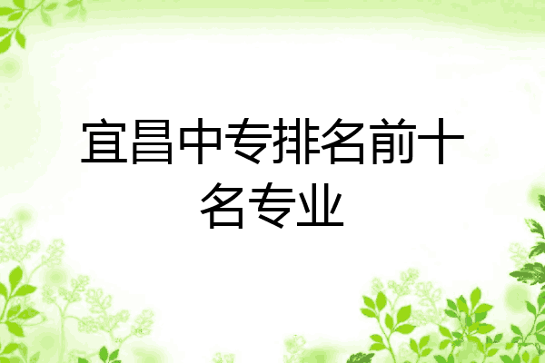 宜昌中专排名前十名专业
