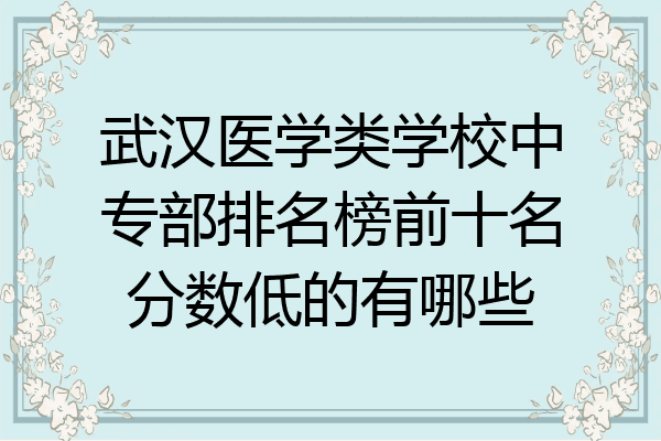 武汉医学类学校中专部排名榜前十名分数低的有哪些