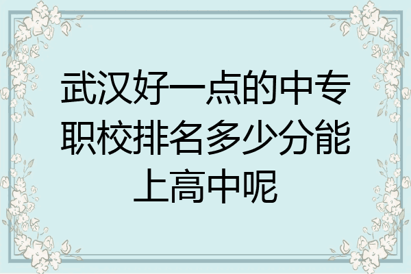 武汉好一点的中专职校排名多少分能上高中呢