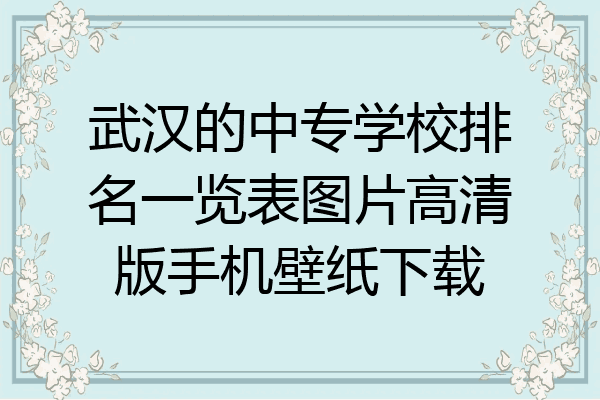 武汉的中专学校排名一览表图片高清版手机壁纸下载