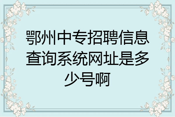 鄂州中专招聘信息查询系统网址是多少号啊