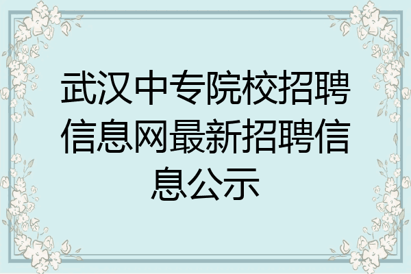 武汉中专院校招聘信息网最新招聘信息公示