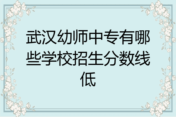 武汉幼师中专有哪些学校招生分数线低