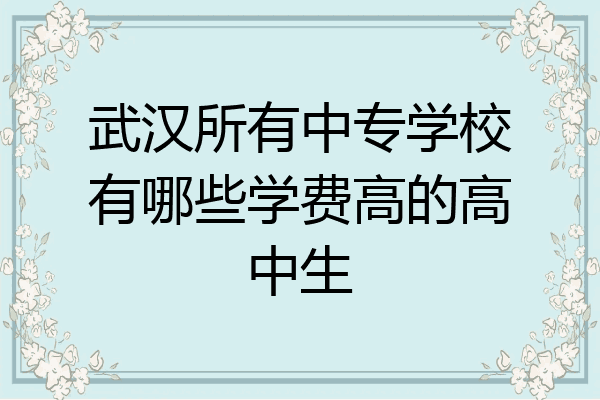 武汉所有中专学校有哪些学费高的高中生