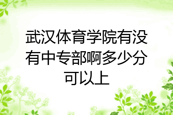 武汉体育学院有没有中专部啊多少分可以上