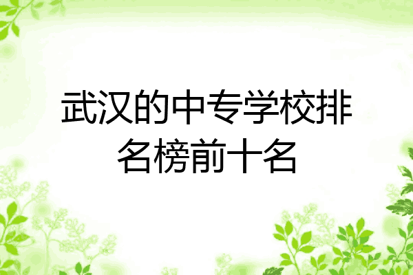 武汉的中专学校排名榜前十名