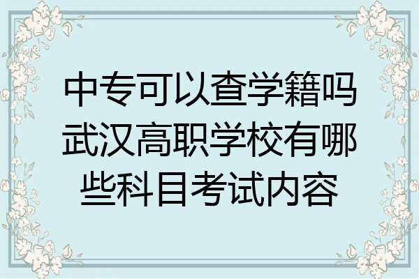 中专可以查学籍吗武汉高职学校有哪些科目考试内容