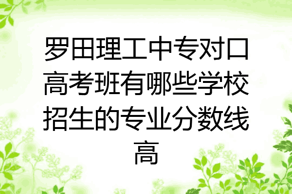 罗田理工中专对口高考班有哪些学校招生的专业分数线高