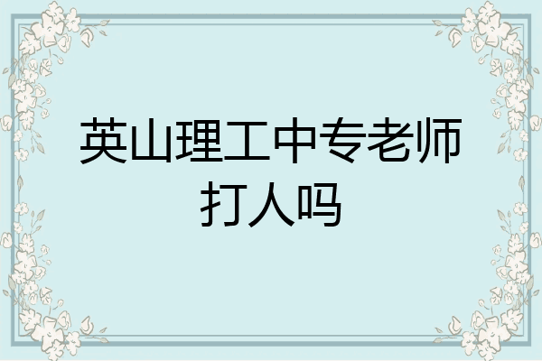 英山理工中专老师打人吗