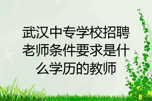 武汉中专学校招聘老师条件要求是什么学历的教师