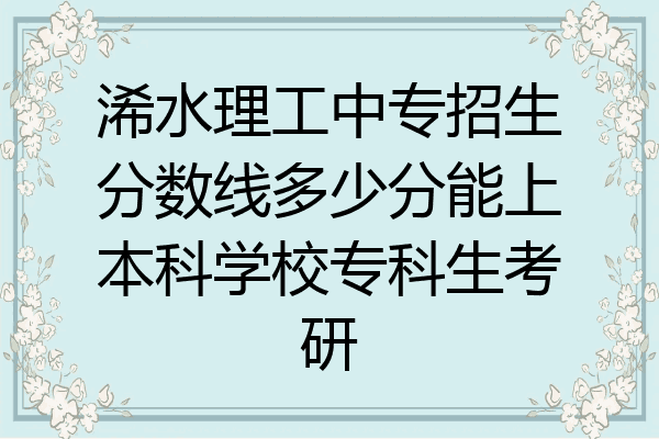 浠水理工中专招生分数线多少分能上本科学校专科生考研
