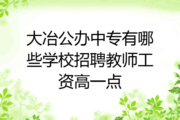 大冶公办中专有哪些学校招聘教师工资高一点