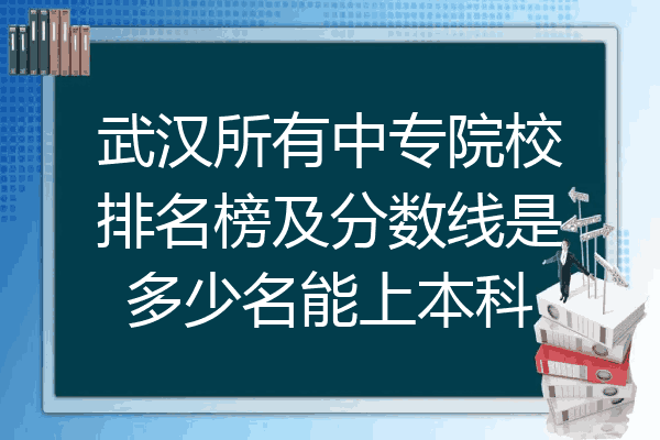 武汉所有中专院校排名榜及分数线是多少名能上本科