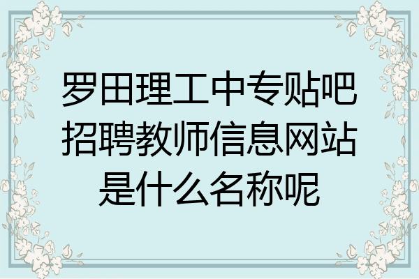 罗田理工中专贴吧招聘教师信息网站是什么名称呢