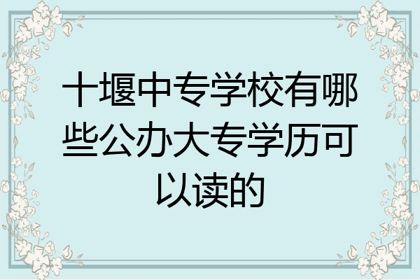 十堰中专学校有哪些公办大专学历可以读的