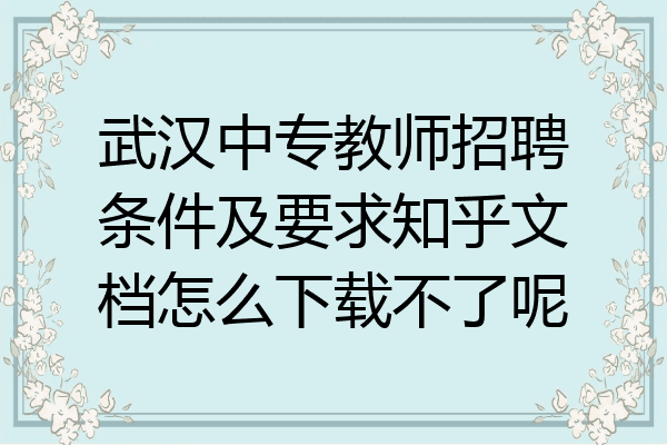 武汉中专教师招聘条件及要求知乎文档怎么下载不了呢