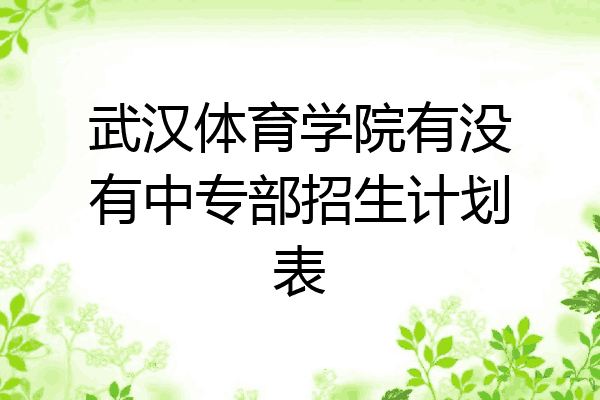 武汉体育学院有没有中专部招生计划表
