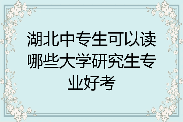 湖北中专生可以读哪些大学研究生专业好考