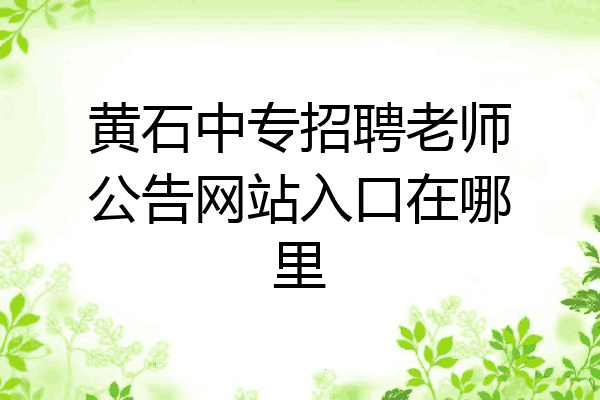 黄石中专招聘老师公告网站入口在哪里