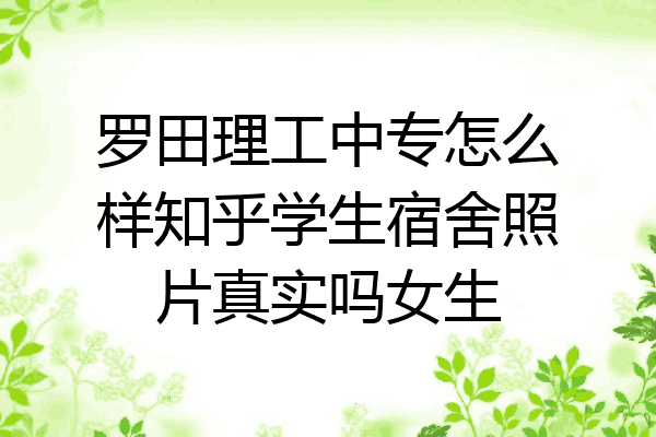 罗田理工中专怎么样知乎学生宿舍照片真实吗女生