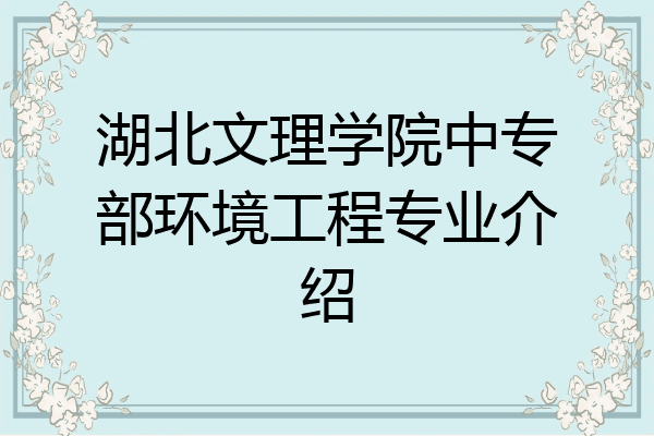 湖北文理学院中专部环境工程专业介绍