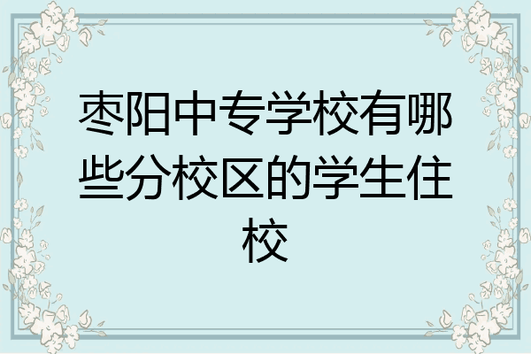 枣阳中专学校有哪些分校区的学生住校