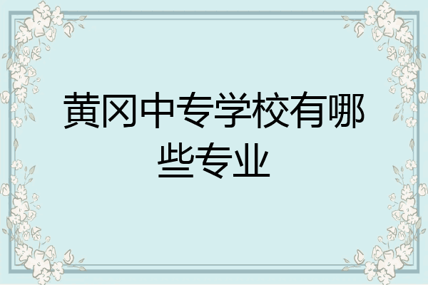 黄冈中专学校有哪些专业
