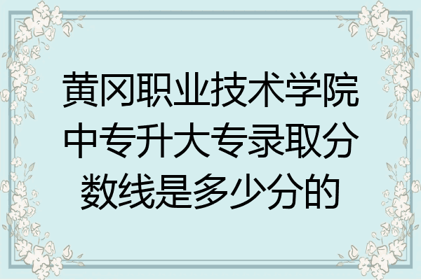 黄冈职业技术学院中专升大专录取分数线是多少分的