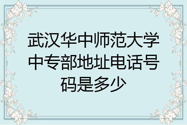 武汉华中师范大学中专部地址电话号码是多少