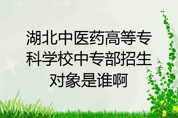 湖北中医药高等专科学校中专部招生对象是谁啊