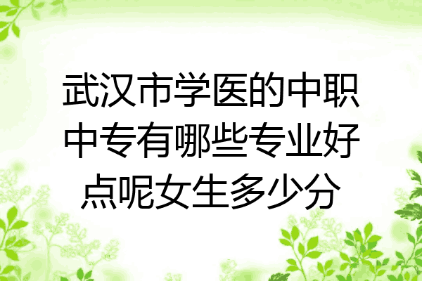 武汉市学医的中职中专有哪些专业好点呢女生多少分