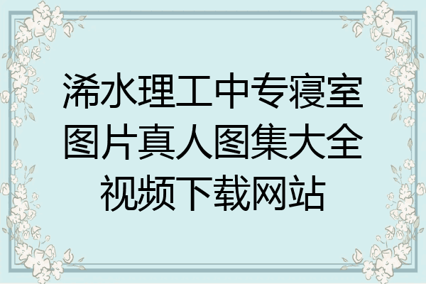浠水理工中专寝室图片真人图集大全视频下载网站
