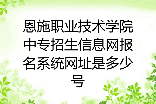 恩施职业技术学院中专招生信息网报名系统网址是多少号