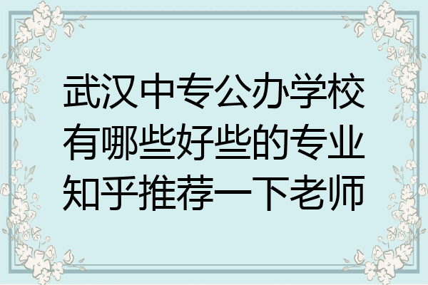 武汉中专公办学校有哪些好些的专业知乎推荐一下老师