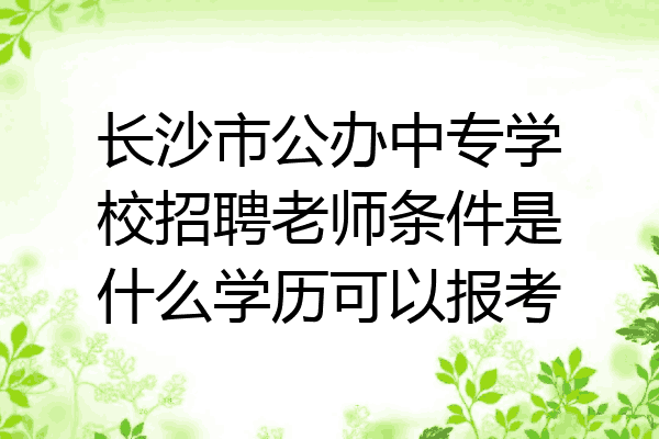 长沙市公办中专学校招聘老师条件是什么学历可以报考