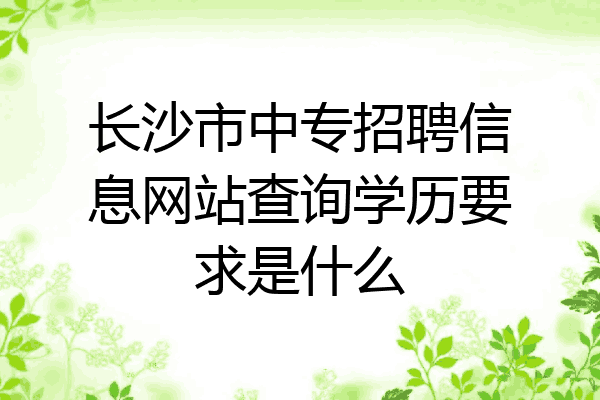 长沙市中专招聘信息网站查询学历要求是什么