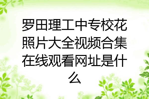 罗田理工中专校花照片大全视频合集在线观看网址是什么