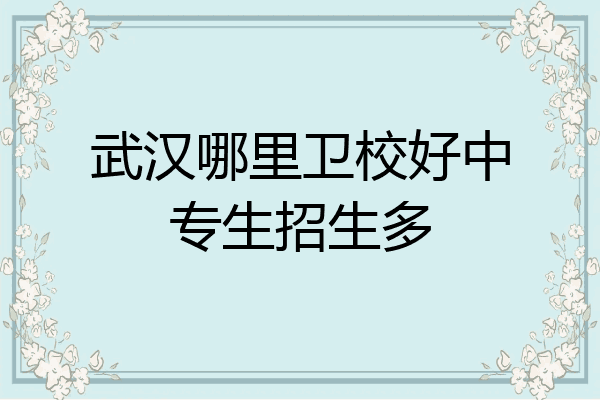 武汉哪里卫校好中专生招生多