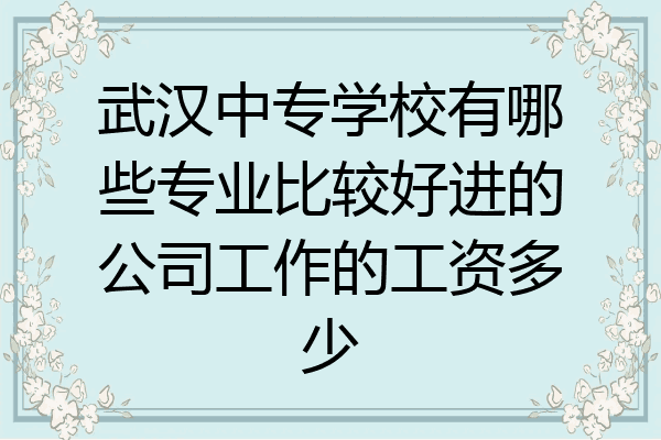 武汉中专学校有哪些专业比较好进的公司工作的工资多少
