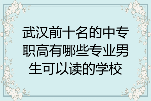 武汉前十名的中专职高有哪些专业男生可以读的学校
