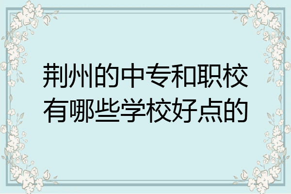 荆州的中专和职校有哪些学校好点的