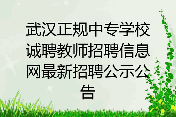 武汉正规中专学校诚聘教师招聘信息网最新招聘公示公告