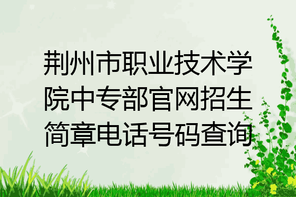荆州市职业技术学院中专部官网招生简章电话号码查询
