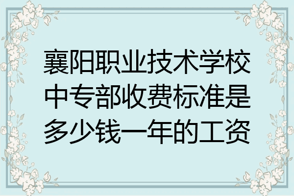 襄阳职业技术学校中专部收费标准是多少钱一年的工资